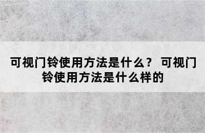 可视门铃使用方法是什么？ 可视门铃使用方法是什么样的